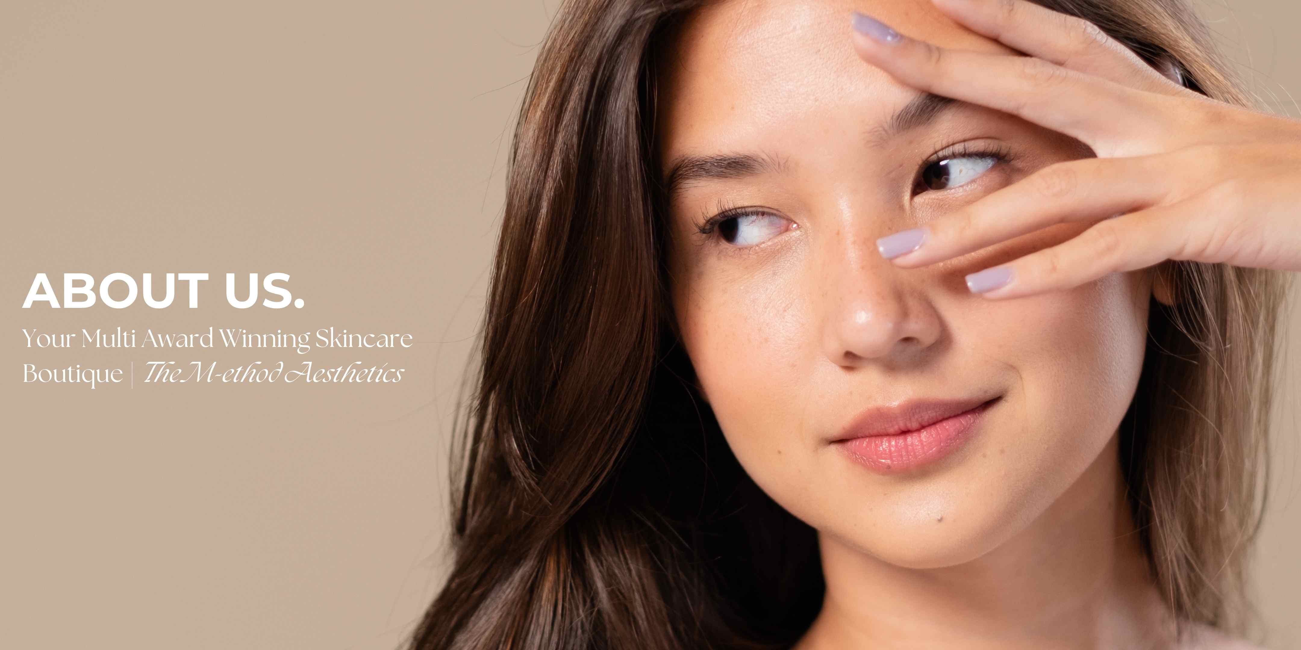 About Us. Your Multi Award Winning Skincare Boutique. The M-ethod Aesthetics